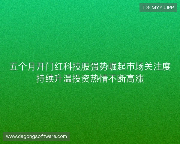 五个月开门红科技股强势崛起市场关注度持续升温投资热情不断高涨